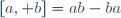 [a, b]=ab-ba~