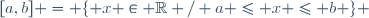 [a,b] = \lbrace x \in \mathbb{R} / a \leq x \leq b \rbrace 