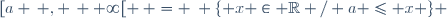 [a \, , \, +\infty[ \: = \: \lbrace x \in \mathbb{R} / a \leq x \rbrace 