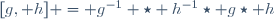 [g, h] = g^{-1} \star h^{-1}\star g\star h