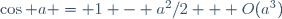 \,\cos a = 1 - a^2/2 + O(a^3)