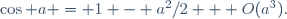 \,\cos a = 1 - a^2/2 + O(a^3).