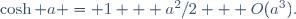 \,\cosh a = 1 + a^2/2 + O(a^3).