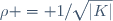 \,\rho = 1/\sqrt{|K|}
