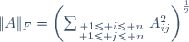 
\|A\|_F=\left(\sum_{\scriptstyle 1\leq i\leq n\atop\scriptstyle 1\leq j\leq n}A_{ij}^2\right)^{\frac{1}{2}}
