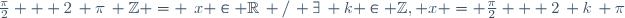 \ \frac{\pi}{2} + 2\, \pi\, \mathbb{Z} = \left\{x \in \R\, /\, \exists\, k \in \mathbb{Z}, x = \frac{\pi}{2} + 2\, k\, \pi\right\}