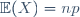 \ \mathbb{E}(X)=np