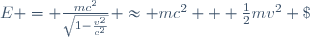\ E = \frac{mc^2}{\sqrt{1-\frac{v^2}{c^2}}} \approx mc^2 + \frac{1}{2}mv^2 \; ,