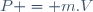 \ P = m.V