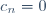 \ c_n=0