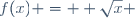 \ f(x) =  \sqrt{x} 