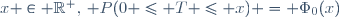 \ x \in \R^+,\, P(0 \leq T \leq x) = \Phi_0(x)