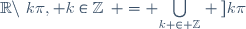 \R\setminus\left\{k\pi, k\in\Z\right\} = \underset{k \in \Z}{\bigcup} \left]k\pi; (k+1)\pi \right[
