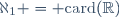 \aleph_1 = \text{card}(\R)