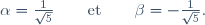 \alpha=\frac1{\sqrt5}\qquad\text{et}\qquad\beta=-\frac1{\sqrt5}.