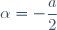 \alpha=-\dfrac{a}{2}