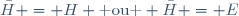 \bar{H} = H \text{ ou } \bar{H} = E