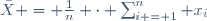 \bar{X} = \frac{1}{n} \cdot \sum_{i = 1}^n x_i