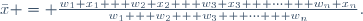 
\bar{x} = \frac{w_1 x_1 + w_2 x_2 + w_3 x_3 + \cdots + w_n x_n}{w_1 + w_2 + w_3 + \cdots + w_n}.
