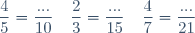 \begin{array}{lllll}\dfrac{4}{5}=\dfrac{...}{10}&\hspace{25pt}&\dfrac{2}{3}=\dfrac{...}{15}&\hspace{25pt}&\dfrac{4}{7}=\dfrac{...}{21}\\\end{array}