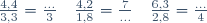 \begin{array}{lllll}\frac{4,4}{3,3}=\frac{...}{3}&\hspace{25pt}&\frac{4,2}{1,8}=\frac{7}{...}&\hspace{25pt}&\frac{6,3}{2,8}=\frac{...}{4}\\\end{array}