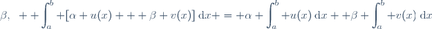 \beta,~ \displaystyle \int_{a}^b [\alpha u(x) + \beta v(x)]\:\text{d}x = \alpha \displaystyle\int_{a}^b u(x)\:\text{d}x+ \beta \displaystyle\int_{a}^b v(x)\:\text{d}x