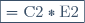 \boxed{=\text{C}2*\text{E}2}
