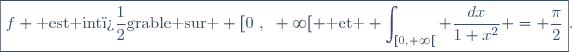 \boxed{f \text{ est int�grable sur } [0~,~+\infty[ \text{ et } \int_{[0,+\infty[} \frac{dx}{1+x^2} = \frac{\pi}{2}}.