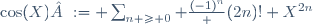 
\cos(X) := \sum_{n \ge 0} \frac{(-1)^n} {(2n)!} X^{2n}

