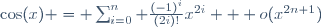 \cos(x) = \sum_{i=0}^n \frac{(-1)^{i}}{(2i)!}x^{2i} + o(x^{2n+1})
