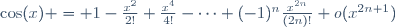 \cos(x) = 1-\frac{x^2}{2!}+\frac{x^4}{4!}-\cdots+(-1)^n\frac{x^{2n}}{(2n)!}+o(x^{2n+1})