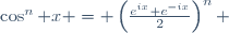 \cos^{n} x = \left(\frac{e^{ix}+e^{-ix}}{2}\right)^{n} 