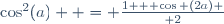 \cos^2(a)  = {{1 + \cos (2a)} \over 2}