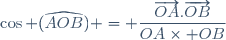 \cos (\widehat{AOB}) = \dfrac{\overrightarrow{OA}.\overrightarrow{OB}}{OA\times OB}