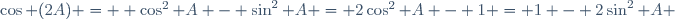 \cos (2A) =  \cos^{2} A - \sin^{2} A = 2\cos^{2} A - 1 = 1 - 2\sin^{2} A \,