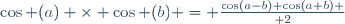 \cos (a) \times \cos (b) = {{\cos(a-b)+\cos(a+b)} \over 2}