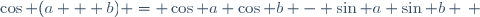 \cos (a + b) = \cos a \cos b - \sin a \sin b \, 