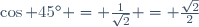 \cos {45^\circ} = \frac{1}{\sqrt{2}} = \frac{\sqrt{2}}{2}