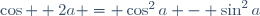 \cos  2a = \cos^2a - \sin^2a