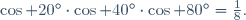 \cos 20^\circ\cdot\cos 40^\circ\cdot\cos 80^\circ=\tfrac18.