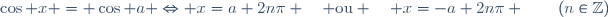\cos x = \cos a \Leftrightarrow x=a+2n\pi \quad \text{ou} \quad x=-a+2n\pi \qquad(n\in\mathbb{Z})
