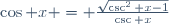 \cos x = \frac{\sqrt{\csc^2 x-1}}{\csc x}