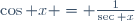 \cos x = \frac1{\sec x}
