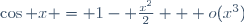 \cos x = 1- \frac{x^2}{2} + o(x^3)\qquad