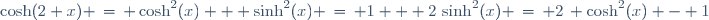 \cosh(2 x) \,=\, \cosh^2(x) + \sinh^2(x) \,=\, 1 + 2\,\sinh^2(x) \,=\, 2\, \cosh^2(x) - 1