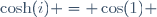 \cosh(i) = \cos(1) \,