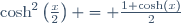 \cosh^2\left(\frac{x}{2}\right) = \frac{1+\cosh(x)}{2}
