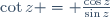 \cot{z} = \frac{\cos{z}}{\sin{z}}