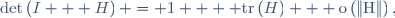 \det\left(I + H\right) = 1 + {\rm tr}\left(H\right) + \rm{o}\left(\left\|H\right\|\right),