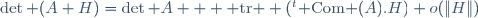 \det (A+H)=\det A + {\rm tr } ({}^t{\rm Com }(A).H)+o(\|H\|)
